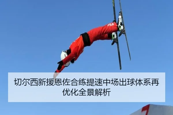切尔西新援恩佐合练提速中场出球体系再优化全景解析